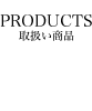 PRODUCTS 取扱い商品